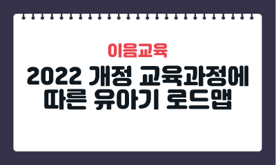 [이음교육] 2022 개정 교육과정에 따른 유아기 로드맵