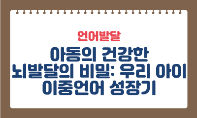 [언어발달] 아동의 건강한 뇌발달의 비밀: 우리 아이 이중언어 성장기