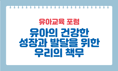 [유아교육 포럼] 유아의 건강한 성장과 발달을 위한 우리의 책무