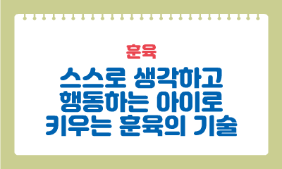 [훈육] 스스로 생각하고 행동하는 아이로 키우는 훈육의 기술