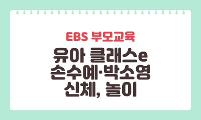 [EBS 부모교육] 유아 클래스e-박소영, 손수예 신체, 놀이 이미지