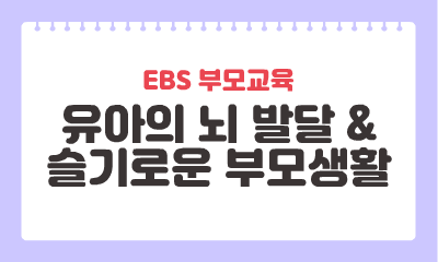 [EBS 부모교육] 유아의 뇌 발달 & 슬기로운 부모생활