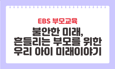 [EBS 부모교육] 불안한 미래, 흔들리는 부모를 위한 우리 아이 미래이야기