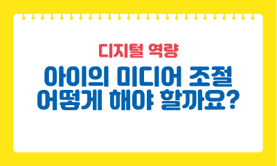 [디지털 역량] 아이의 미디어 조절 어떻게 해야 할까요?