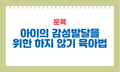 [훈육] 아이의 감성발달을 위한 하지 않기 육아법