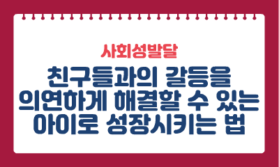 [사회성발달] 친구들과의 갈등을 의연하게 해결할 수 있는 아이로 성장시키는 법